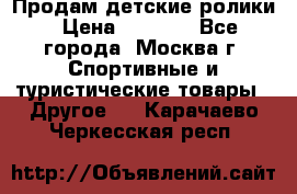 Продам детские ролики › Цена ­ 1 200 - Все города, Москва г. Спортивные и туристические товары » Другое   . Карачаево-Черкесская респ.